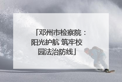 邓州市检察院：阳光护航 筑牢校园法治防线