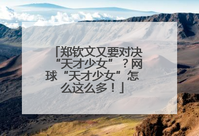 郑钦文又要对决“天才少女”？网球“天才少女”怎么这么多！