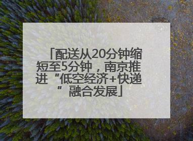 配送从20分钟缩短至5分钟，南京推进“低空经济+快递”融合发展