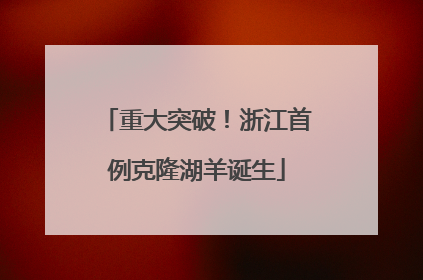 重大突破！浙江首例克隆湖羊诞生