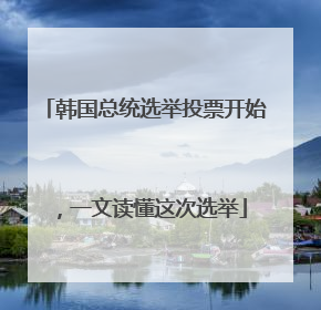 韩国总统选举投票开始，一文读懂这次选举
