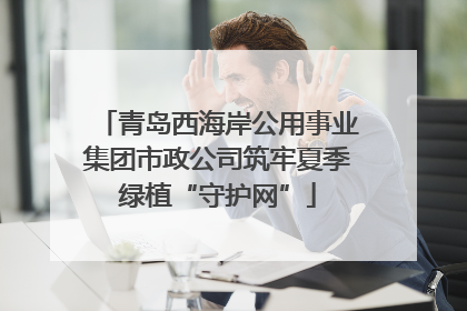 青岛西海岸公用事业集团市政公司筑牢夏季绿植“守护网”