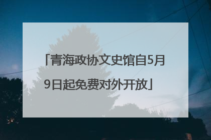 青海政协文史馆自5月9日起免费对外开放