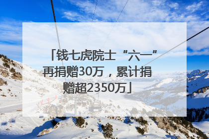 钱七虎院士“六一”再捐赠30万，累计捐赠超2350万