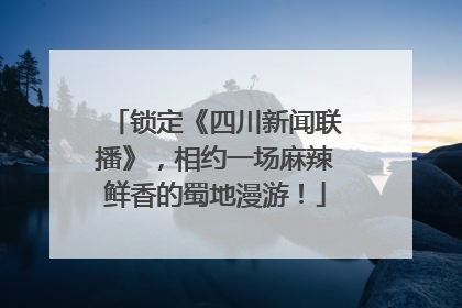 锁定《四川新闻联播》，相约一场麻辣鲜香的蜀地漫游！