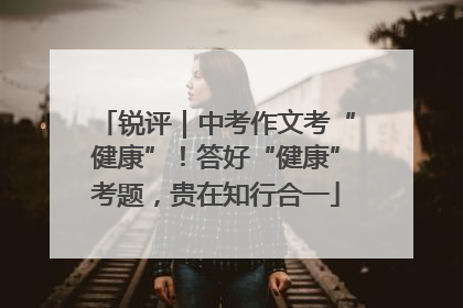 锐评｜中考作文考“健康”！答好“健康”考题，贵在知行合一