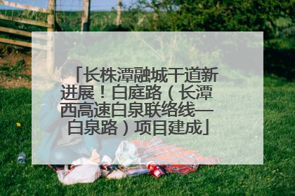 长株潭融城干道新进展！白庭路（长潭西高速白泉联络线—白泉路）项目建成