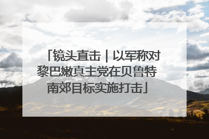 镜头直击｜以军称对黎巴嫩真主党在贝鲁特南郊目标实施打击