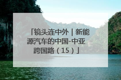 镜头连中外｜新能源汽车的中国-中亚跨国路（15）