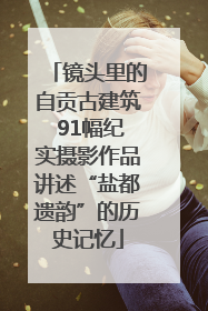 镜头里的自贡古建筑 91幅纪实摄影作品讲述“盐都遗韵”的历史记忆