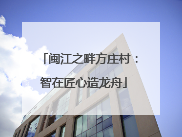 闽江之畔方庄村：智在匠心造龙舟