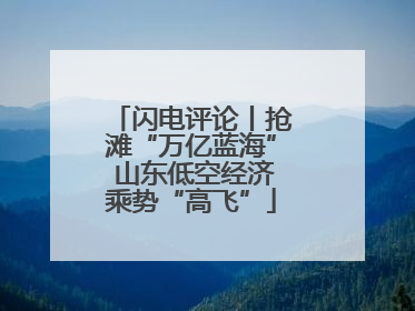 闪电评论丨抢滩“万亿蓝海” 山东低空经济乘势“高飞”