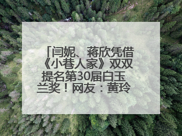 闫妮、蒋欣凭借《小巷人家》双双提名第30届白玉兰奖！网友：黄玲宋莹又相遇了