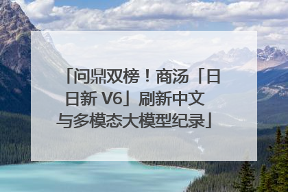 问鼎双榜！商汤「日日新 V6」刷新中文与多模态大模型纪录