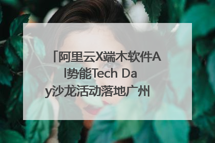 阿里云X端木软件Al势能Tech Day沙龙活动落地广州 邀您共启AI势能