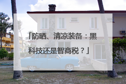 防晒、清凉装备：黑科技还是智商税？
