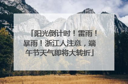 阳光倒计时！雷雨！暴雨！浙江人注意，端午节天气即将大转折