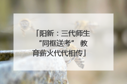 阳新：三代师生“同框送考” 教育薪火代代相传