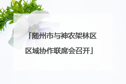 随州市与神农架林区区域协作联席会召开