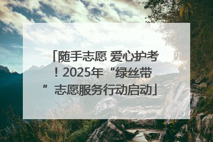 随手志愿 爱心护考！2025年“绿丝带”志愿服务行动启动