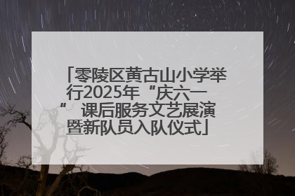 零陵区黄古山小学举行2025年“庆六一” 课后服务文艺展演暨新队员入队仪式