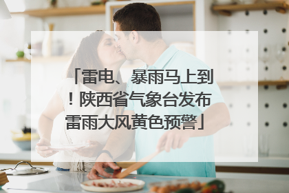 雷电、暴雨马上到！陕西省气象台发布雷雨大风黄色预警