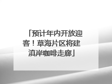 预计年内开放迎客！草海片区将建滇岸咖啡走廊