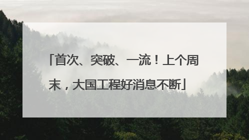 首次、突破、一流！上个周末，大国工程好消息不断