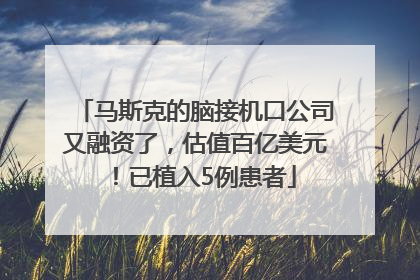 马斯克的脑接机口公司又融资了，估值百亿美元！已植入5例患者