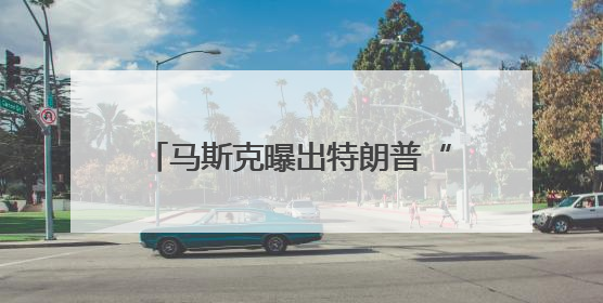 马斯克曝出特朗普“大料”：他的名字在爱泼斯坦档案中！