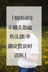 骑电动车不戴头盔磕伤头部 幸遇交警及时送医
