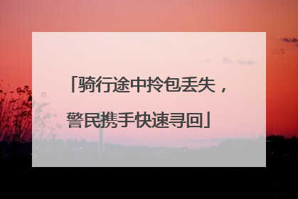 骑行途中拎包丢失，警民携手快速寻回