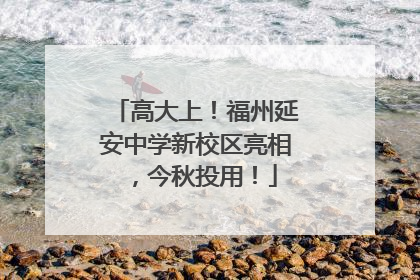 高大上！福州延安中学新校区亮相，今秋投用！