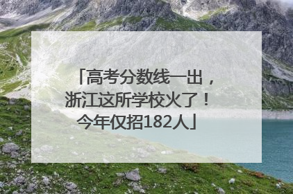 高考分数线一出，浙江这所学校火了！今年仅招182人