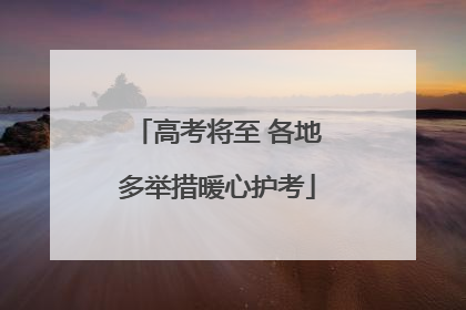高考将至 各地多举措暖心护考