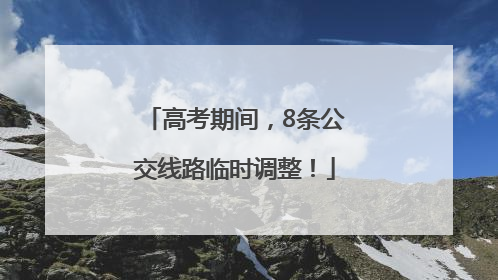 高考期间，8条公交线路临时调整！