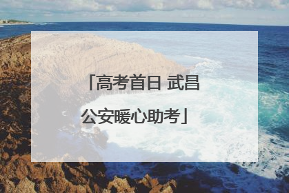 高考首日 武昌公安暖心助考