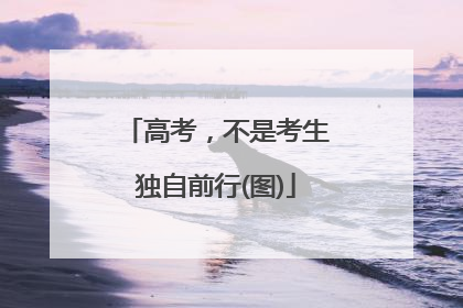 高考，不是考生独自前行(图)