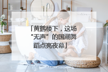 黄鹤楼下，这场“无声”的国潮舞蹈点亮夜幕