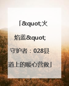 "火焰蓝"守护者：028县道上的暖心营救