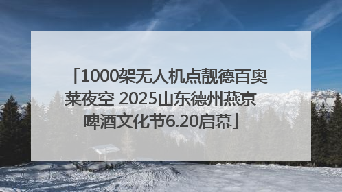 1000架无人机点靓德百奥莱夜空 2025山东德州燕京啤酒文化节6.20启幕