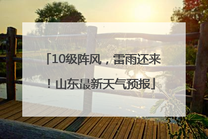 10级阵风，雷雨还来！山东最新天气预报
