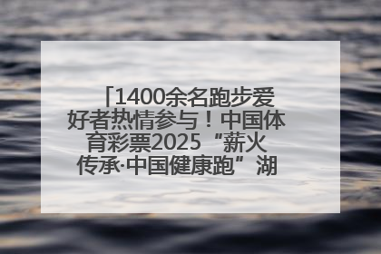 1400余名跑步爱好者热情参与！中国体育彩票2025“薪火传承·中国健康跑”湖南靖州站激情开赛