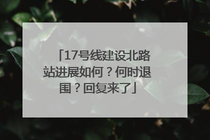 17号线建设北路站进展如何？何时退围？回复来了