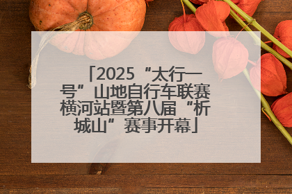 2025“太行一号”山地自行车联赛横河站暨第八届“析城山”赛事开幕