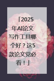 2025年AI论文写作工具哪个好？这5款论文党必看！