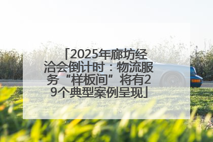 2025年廊坊经洽会倒计时：物流服务“样板间”将有29个典型案例呈现