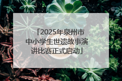 2025年泉州市中小学生世遗故事演讲比赛正式启动