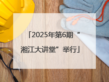 2025年第6期“湘江大讲堂”举行