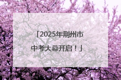 2025年荆州市中考大幕开启！